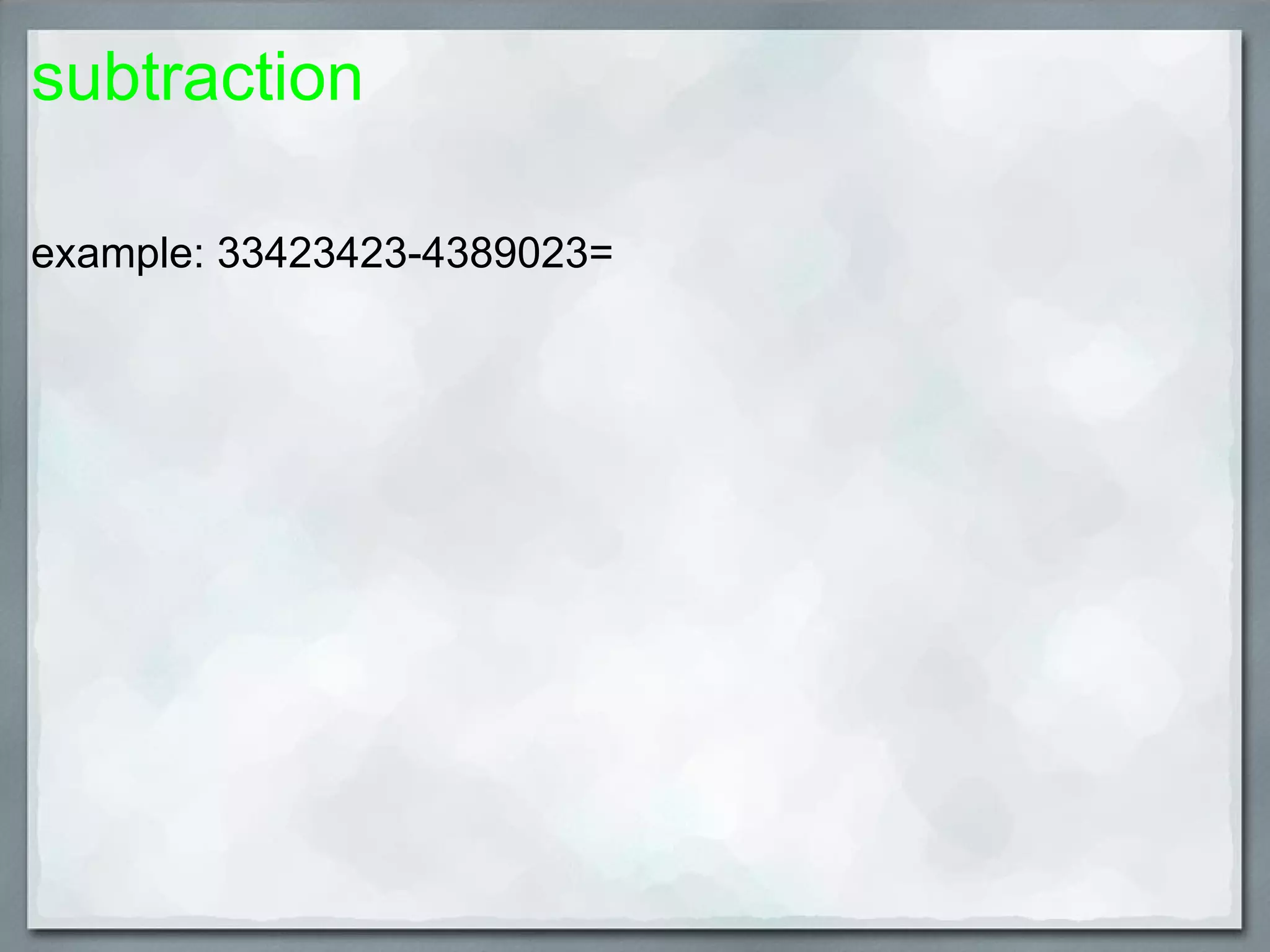 subtraction example: 33423423-4389023=