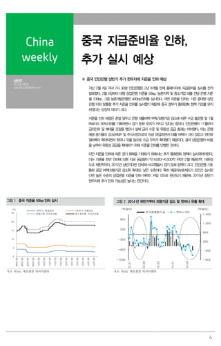 4
China
weekly
중국 지급준비율 인하,
추가 실시 예상
성연주
02.769.3805
cyanzhou@daishin.com
※ 중국 인민은행 상반기 추가 한두차례 지준율 인하 예상
지난 2월 4일 저녁 7시 30분 인민은행은 2년 8개월 만에 홈페이지에 지급준비율 실시를 전격
발표했다. 2월 5일부터 대형 상업은행 지준율 50bp, 농촌지역 및 중소기업 대출 전담 은행 지준
율 100bp, 그중 농촌개발은행은 400bp인하를 실시한다. 이번 지준율 인하는 기존 중대형 상업
은행 이외 맞춤형 추가 지준율 인하를 실시했기 때문에 중국 정부가 통화완화 정책 기조를 유지
하겠다는 상징적 의미가 크다.
지준율 인하 배경은 춘절 앞두고 은행 대출여력 부족/외평기금 감소에 따른 수급 불균형 및 1월
PMI지수 50%이하를 기록하면서 경기 둔화 우려가 커지고 있다는 점이다. 인민은행이 11월부터
금리인하 및 예대율 조정을 했으나 실제 금리 수준 및 유동성 공급 효과는 미미했다. 이는 은행
예금 증가율이 감소(WMP 및 주식시장으로의 자금 유입)하면서 대출 여력이 크지 않았고 위안화
절하폭이 확대되면서 핫머니 유출 등으로 수급 우려가 확대됐기 때문이다. 결국 상업은행의 비용
을 낮추어 유동성 공급을 확대하기 위해 지준율 인하를 단행한 것이다.
다만 지준율 인하에 따른 경기 회복을 기대하기 위해서는 추가 통화완화 정책이 실시되어야한다.
이는 지준율 한번 인하에 따른 자금 공급량이 약 6,000~6,500억 위안(12월 예금잔액 기준)정
도로 제한적이다. 2012년 상반기(3번 인하)와 비교했을시 경기 둔화 압력이 크고, 인민은행 기초
통화 공급 여력(외평기금 감소폭 확대)도 낮은 수준이다. 특히 예금자보호제도가 조만간 실시된
다면 높은 수준의 상업은행 지준율 인하 여력이 커질 것으로 판단되기 때문에, 2015년 상반기
한두차례 추가 인하 가능성은 높다는 판단이다.
그림 1 중국 지준율 50bp 인하 실시 그림 2 2014 년 하반기부터 외평기금 감소 및 핫머니 유출 확대
0
5
10
15
20
25
08/01/02
08/07/02
09/01/02
09/07/02
10/01/02
10/07/02
11/01/02
11/07/02
12/01/02
12/07/02
13/01/02
13/07/02
14/01/02
14/07/02
15/01/02
1년만기 예금금리 1년만기 대출금리
대형은행 지급준비율 중소형은행 지급준비율
(%)
-600
-200
200
600
1,000
1,400
-1000
-600
-200
200
600
12.01
12.09
13.05
14.01
14.09
외국환평형기금 핫머니(좌)
(억달러) (억달러)
자료: Wind, 대신증권 리서치센터 자료: Wind, 대신증권 리서치센터
 