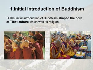  The initial introduction of Buddhism  shaped the core of Tibet culture  which was its religion. 1.Initial introduction of  Buddhism   