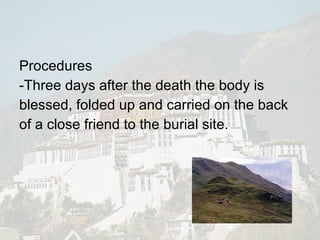 Procedures -Three days after the death the body is blessed, folded up and carried on the back of a close friend to the burial site. 