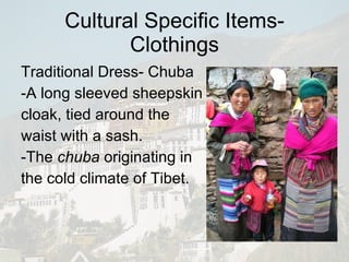 Cultural Specific Items-Clothings Traditional Dress- Chuba -A long sleeved sheepskin cloak, tied around the  waist with a sash. -The  chuba  originating in  the cold climate of Tibet. 