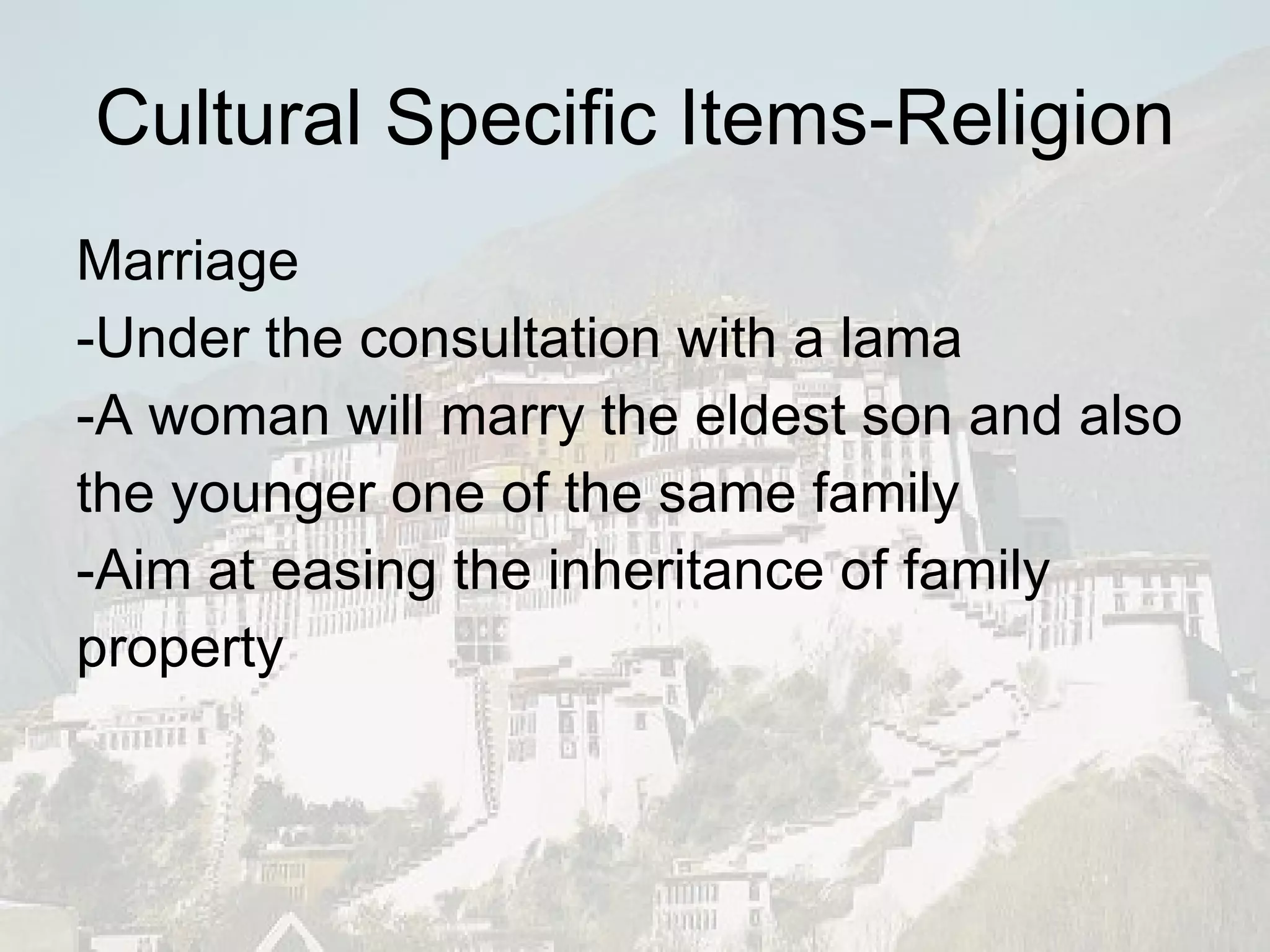 Cultural Specific Items-Religion Marriage -Under the consultation with a lama -A woman will marry the eldest son and also the younger one of the same family -Aim at easing the inheritance of family property 