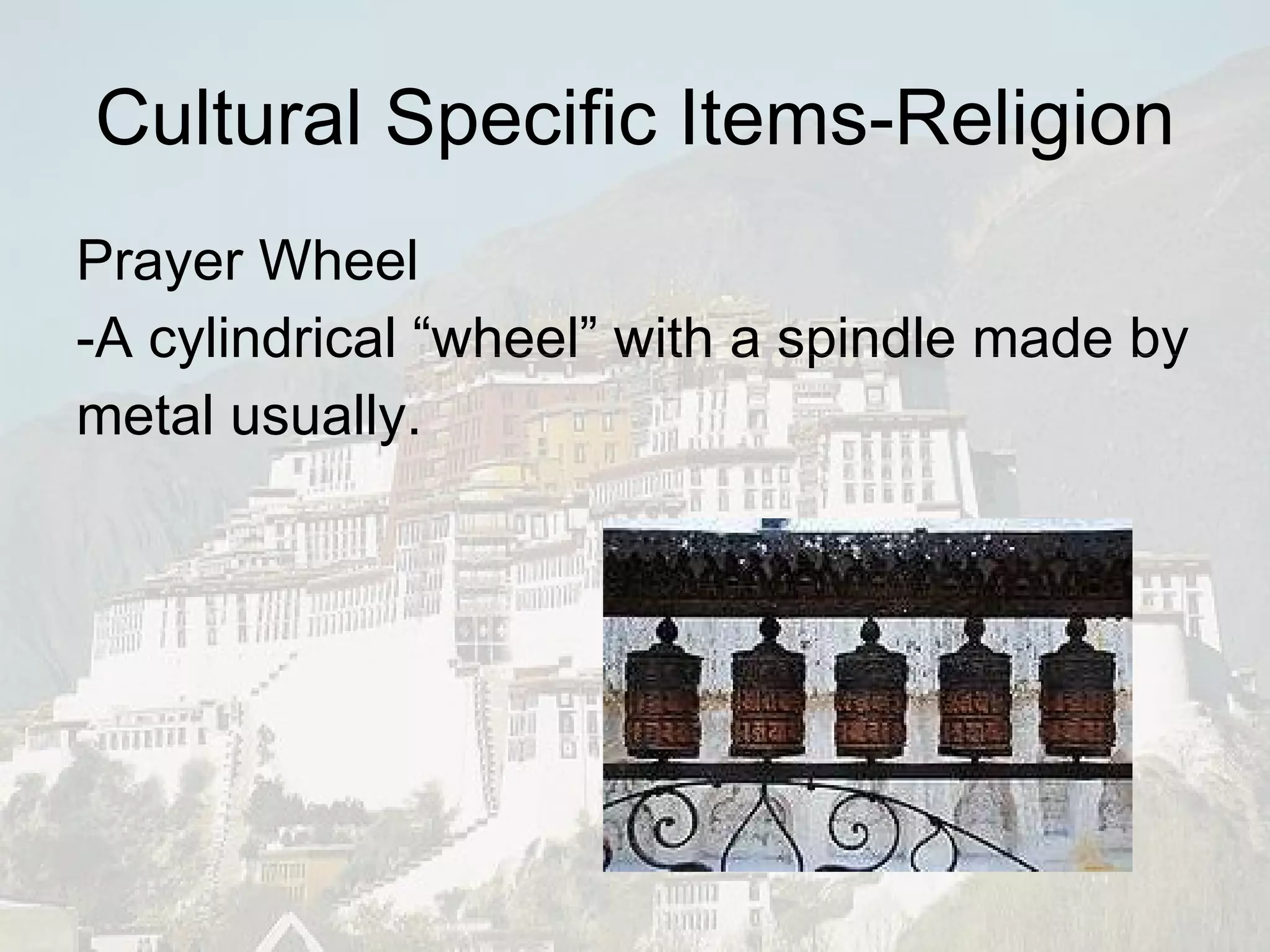 Prayer Wheel -A cylindrical “wheel” with a spindle made by metal usually. Cultural Specific Items-Religion 