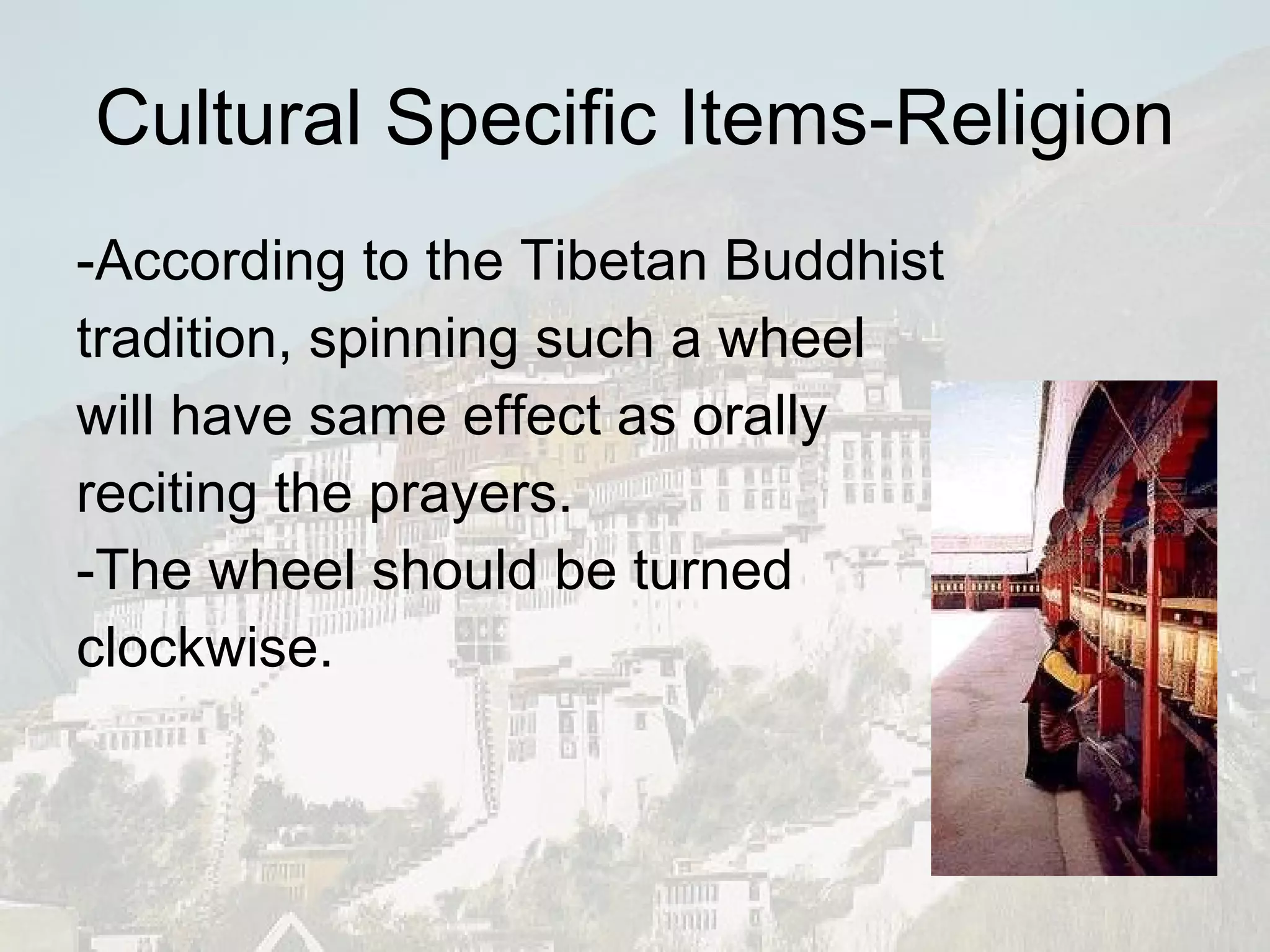 Cultural Specific Items-Religion -According to the Tibetan Buddhist  tradition, spinning such a wheel  will have same effect as orally  reciting the prayers. -The wheel should be turned  clockwise. 