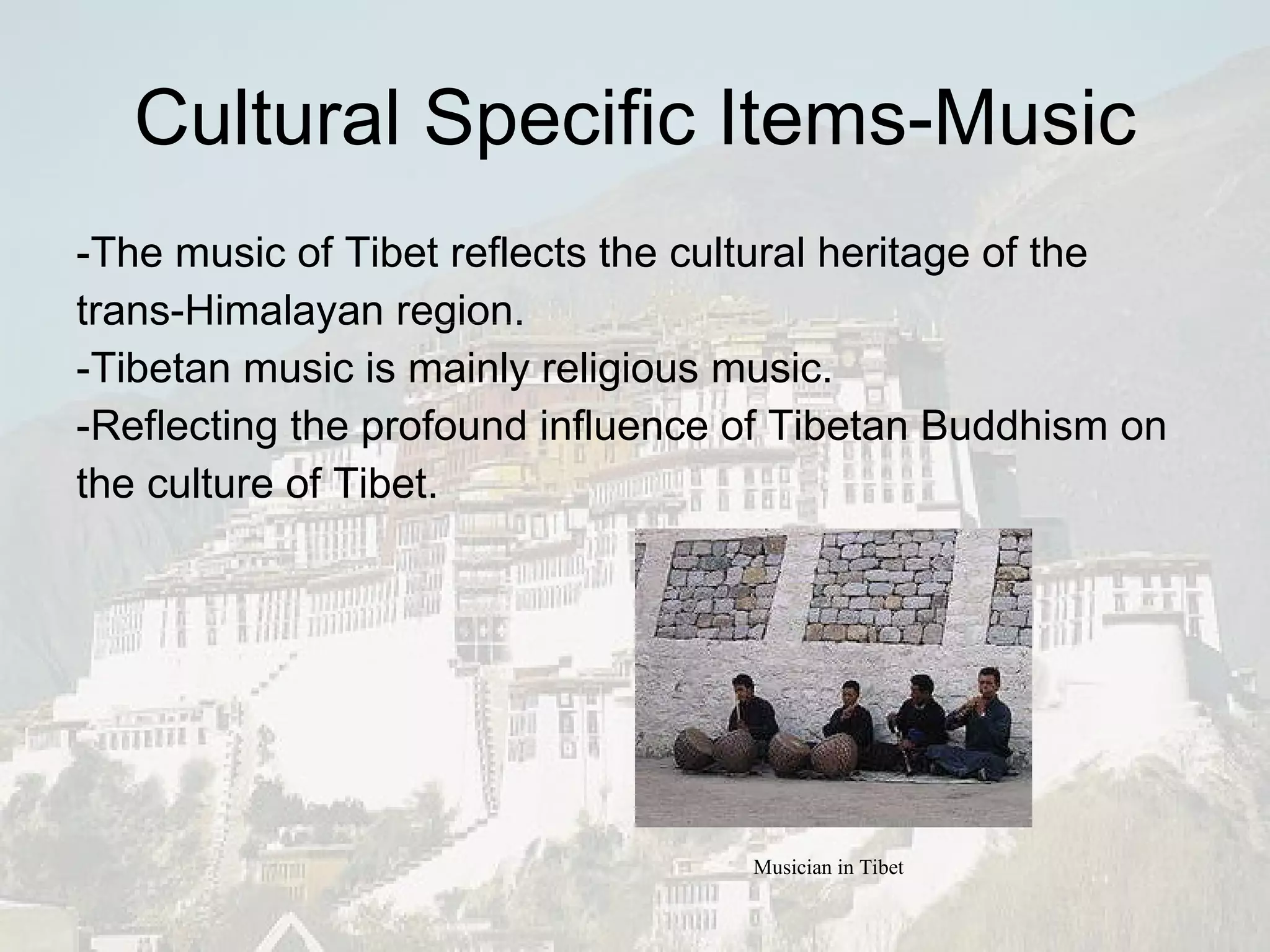 Cultural Specific Items-Music -The music of Tibet reflects the cultural heritage of the trans-Himalayan region.  -Tibetan music is mainly religious music. -Reflecting the profound influence of Tibetan Buddhism on the culture of Tibet. Musician in Tibet 