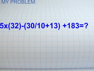MY PROBLEM: 5x(32)-(30/10+13)+183=? 