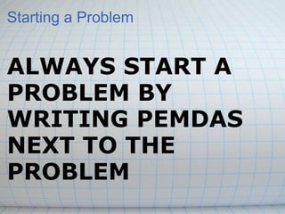 Starting a Problem ALWAYS START A PROBLEM BY WRITING PEMDAS NEXT TO THE PROBLEM 