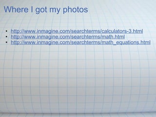 Where I got my photos http://www.inmagine.com/searchterms/calculators-3.html http://www.inmagine.com/searchterms/math.html http://www.inmagine.com/searchterms/math_equations.html 