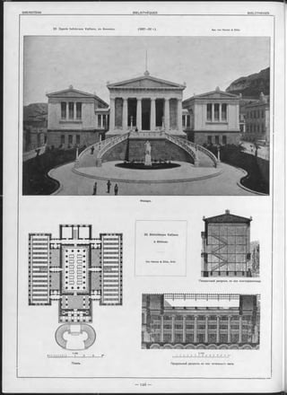 23 Зданіе библіотеки Valliano, въ АФинахъ. (1887—92 г.). Apx. von Hansen & Z ille r.
Фасадъ.
Планъ. Продольный разръзъ по оси читальнаго зала.
23. Bibliothèque Valliano
à Athènes.
Von Hansen & Z ille r, Arch.
Поперечный разръзъ по оси книгохранилища.
 