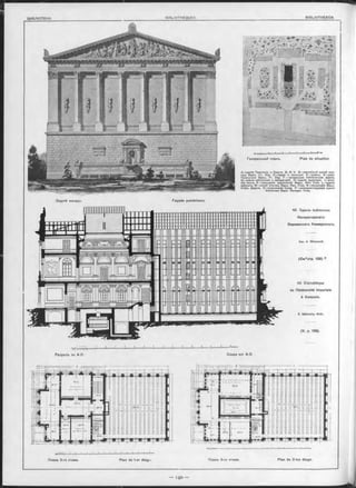 t
шзсссшш
Façade postérieure.Задній Фасадъ
Ii l Mil пт
I 1 L U I 1 Г Д
1 I І П Г Г Гт т п
Генеральный планъ. Pian de situation.
A —зданіѳ Правлѳнія и Совъта В. И. У. В —олужѳбный жилой ф л и -
гель Варш. Уч. Окр. С —сарай и конюшня. D —чуланы. Е —домъ
Попечитѳля Варш. Уч. Окр. F — тепѳрешнѳе библіотечноѳ зданіѳ.
G —зданіѳ кабинетовъ и лабораторій. Н —зданіѳ аудиторіи. I—отхо-
жія мъста. К —помъщѳніѳ олужитѳлѳй Варш. Имп. Унив. L —зданіѳ
кабинета. М —жилой ф л и г ѳ л ь Варш. Имп. Унив. N—канцелярія Варш.
Учебн. Округа. 0 —сторожевая будка. Р —новопроектируѳмоѳ зданіѳ
библіотѳки Варш. Императ. Унив.
42. Зданіе библіотеки
Императорскаго
Варшавскаго Университета.
Арх. А. Яблонскій.
(См.*отр. 139). г
42. Bibliothèque
de l'Université Imperiale
à Varsovie.
A. lablonsky, Aroh.
(V. p. 139).
Coupe sur A-D
* « м*Ъ ' *)‘ 1) 1 1 ~
Разръзъ no A-D.
Планъ 3-го этажа. Plan du 2-me étage.Планъ 2-ro этажа. Plan du 1-er étage.
 