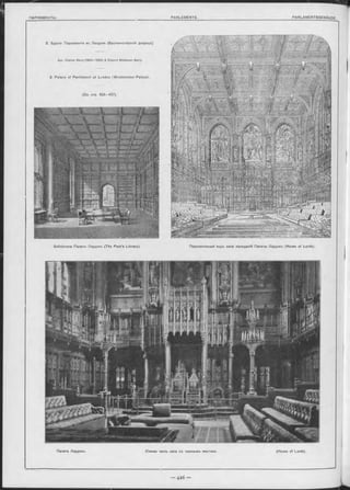 2. Зданіе Парламента въ Лондонь (Вестминстерскій дворецъ).
Apx. Charles B arry (1840—1860) & Edw ard M idletow n Barry.
2. Palace of Parliam ent at London ( Westnninster-Palace).
(Сы. стр, 423—427).
Библіотека Палаты Лордовъ (The Peer’s Library). Перспективный видъ зала засъданій Палаты Лордовъ (House of Lords).
Палата Лордовъ. Южная часть зала съ троннымъ мъстомъ. (House of Lords).
 