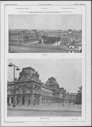 15. Музей Лувръ въ Парижь. (1541—1857 г.) 15. Musées du Louvre à Paris.
Архитекторы: P. Lescot (при Францискъ I), Androuet Du Cerceau (при Генрихъ IV), Lem ercîer (при Людовикъ X III), L. Levau (при Людовикъ X IV ),
Рѳгоіѳг & Fontaine (при Наполѳонь I) и L . V IS C O N TI & L E F U E L (при Наполеонъ III).
Общій видъ.
(См. стр. 24).
Перспективный видъ.
4 ,—Г. В. Барановпкій. „Архитѳктурная Энциклопедія“ ,
 