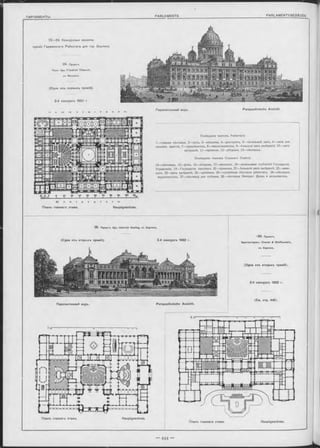 2 2 —29. Конкурсные проекты
зданія Германскаго Рейхстага для гор. Берлина.
24. Проектъ
ПроФ. Apx. F ried rich Thiersch,
въ Мюнхенъ.
(Одна изъ первыхъ премій).
2-й конкурсъ 1882 г.
Перспективный видъ. Perspectivische Ansicht,
Помѣщенія членовъ Рейхстага:
1 —главная лѣстница, 2—залъ, 3—вѣшалки, 4—ресторанъ, 5—читальный залъ, 6 залъ для
письмен. занятій, 7—предсѣдатель, 8—письмоводители, 9—большой залъ засѣданій, 10 залъ
засѣданій, 11 —пріемная, 12—уборныя, 13—лѣстницы.
Помѣщенія членовъ Союзнаго Совѣта:
14__лѣстницы, 15—фойэ, 16—уборная, 17—вѣшалки, 18—начальники отдѣленій Государств.
Управленія, 19—Росударств. канцлсръ, 20—прібмная, 21—большой залъ засѣданій, 22—аван-
залъ, 23—залъ засѣданій, 24—пріемныя, 25—служебная лѣстница рейхстага, 26—лѣстница
журналистовъ, 27—лѣстница для публики, 28—лѣстница Императ. Двора и дипломатовъ.
K ö n i g s p l a t z.
Планъ главнаго этажа. Hauptgeschoss.
Планъ главнаго этажа. Hauptgeschoss.
Планъ главнаго этажа. Hauptgeschoss.
25. Проектъ Apx. H einrich S eeling, въ Бѳрлинъ.
(Одна изъ вторыхъ премій). 2-й конкурсъ 1882 г.
^ 2 6 . Проектъ
Архитѳкторовъ: Crem er & W olffenstein,
въ Берлинъ.
(Одна изъ вторыхъ премій).
2-й конкурсъ 1882 г.
(См. стр. 445).
Perspectivische Ansicht.Перспективный видъ.
 