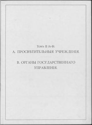 «
Томъ II (А-В).
A. ПРОСВѢТИТЕЛЬНЫЯ УЧРЕЖДЕНІЯ.
В. ОРГАНЫ ГОСУДАРСТВЕННАГО
УПРАВЛЕНІЯ.
 