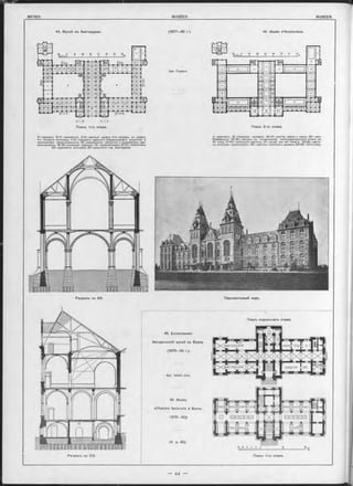 44. Музей въ Амстердамъ. (1877—85 г ). 44. Musée d’Amsterdam.
cu .s g. ...J )
Планъ 1-го этажа.
A—проходъ; B -C —вестибюли; D -E —крытыѳ дворы; b-e—выходы въ дворы;
f- n -боковы я лъстницы; 1-14 —предметы древняго нидерландскаго искусства и
художѳотвен. промышленности; 15—современное искусство и художествен. про-
мышлѳнность; 16-18—коллекціи гравюръ; 19—администрація; 20-21—библіотека;
2 2 —художеств. выставка; 2 3 —дрѳвнооти гор. Амстердама,
Планъ 2-го этажа.
А —аванзалъ; G —парадная галлѳрея; 24-31—торгов. марки и знаки; 3 2 —залъ
Рѳмбрандта; 3 3 -3 9 —картины въ историчѳской поолъдовательности вплоть до
18 въка; 4 1-50—небольшія картины; 51—музѳй van der Hoop’a; 5 2 -5 5 —карти-
ны иностран. художниковъ; 5 6 —картины новъйшаго времѳни; 5 8 -5 9 —библіотека.
Apx. Ouypers.
Разръзъ по AB.
Apx. A lb ert John.
45. Musée
d’Hietoirè Naturelle à Berne.
(1878—80).
(V. p. 45).
« 8 6 , 2 0 Юn I I T i l I i l - l ------------------------------ L
Планъ 1-го этажа.Разръзъ no CD.
45. Естественно-
Иоторическій музей въ Бернъ.
(1878—80 г.).
Перспективный видъ.
Планъ подвальнаго этажа.
 
