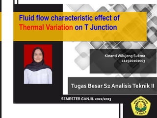 Tugas Besar S2 AnalisisTeknik II
Fluid flow characteristic effect of
Thermal Variation on T Junction
Kinanti Wilujeng Sukma
211920101003
SEMESTER GANJIL 2022/2023
 