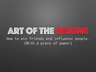 Art of the Resume
How to win friends and influence people.
(With a piece of paper)
 