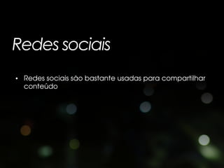 Redes sociais
• Redes sociais são bastante usadas para compartilhar
  conteúdo
 