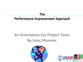 The
Performance Improvement Approach
An Orientation For Project Team
By Isaac Munene
 