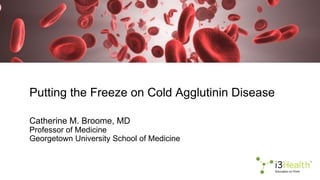 Putting the Freeze on Cold Agglutinin Disease
Catherine M. Broome, MD
Professor of Medicine
Georgetown University School of Medicine
 