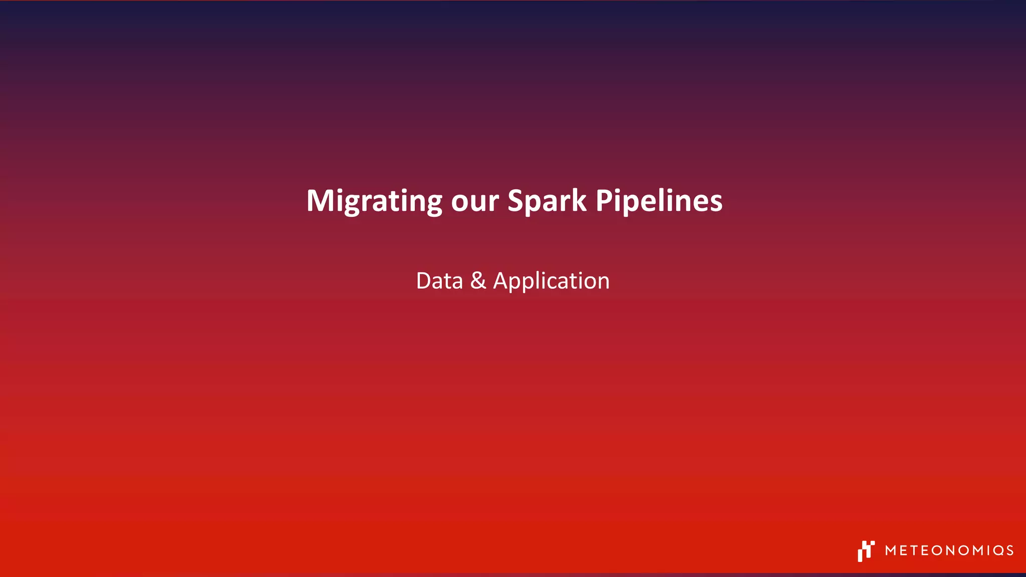 Migrating our Spark Pipelines
Data & Application
 