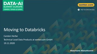 Moving to Databricks
Carsten Herbe
Technical Lead Data Products at wetter.com GmbH
19.11.2020
 