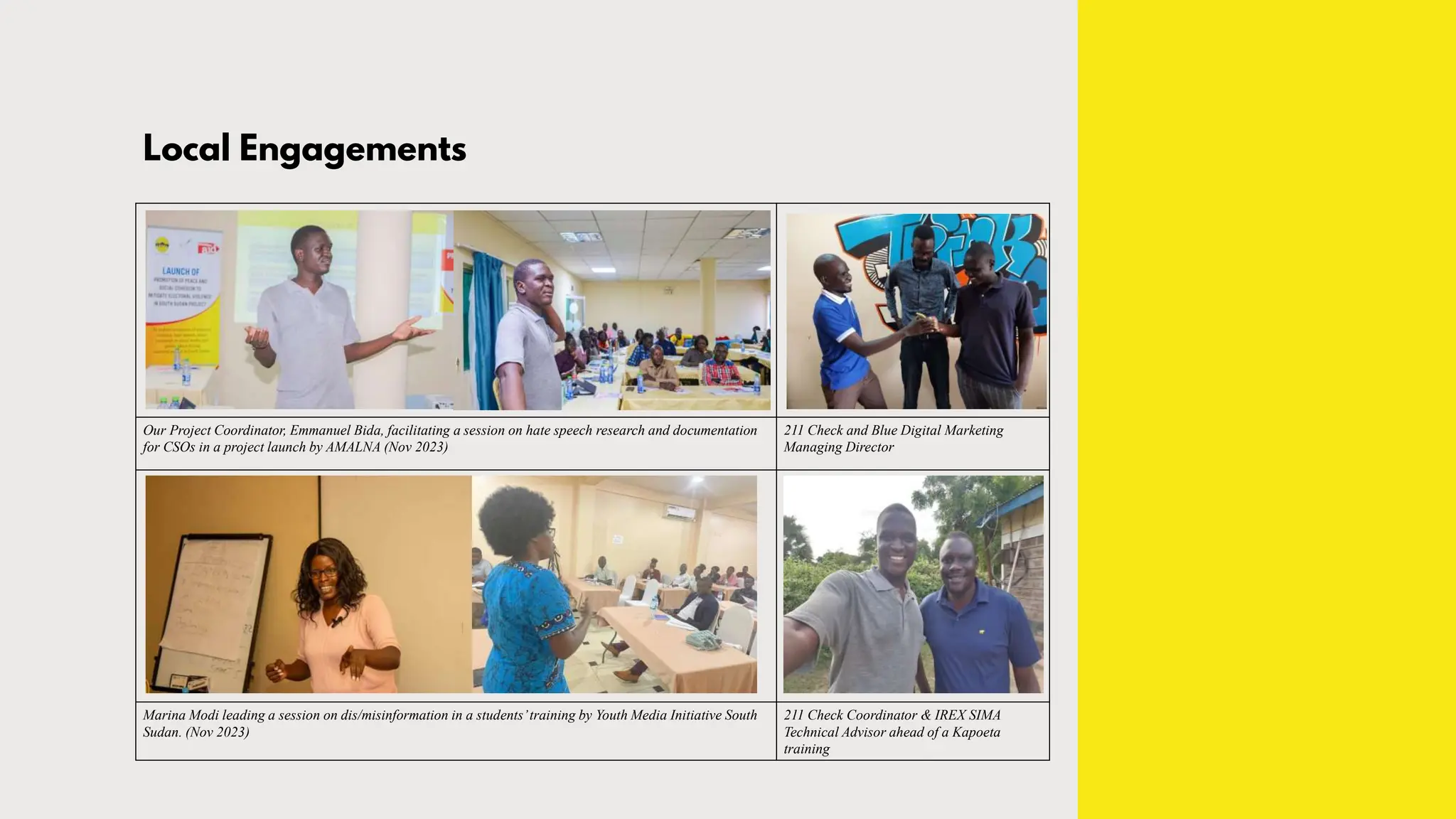 Local Engagements
Our Project Coordinator, Emmanuel Bida, facilitating a session on hate speech research and documentation
for CSOs in a project launch by AMALNA (Nov 2023)
211 Check and Blue Digital Marketing
Managing Director
Marina Modi leading a session on dis/misinformation in a students’training by Youth Media Initiative South
Sudan. (Nov 2023)
211 Check Coordinator & IREX SIMA
Technical Advisor ahead of a Kapoeta
training
 