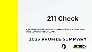 2023 PROFILE SUMMARY
211 Check
A fact-checking and information verification platform in South Sudan
run by Defyhatenow (DHN), NNGO
 