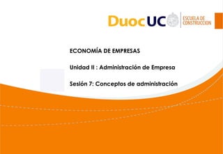 ECONOMÍA DE EMPRESAS
Unidad II : Administración de Empresa
Sesión 7: Conceptos de administración
 