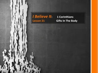 I Believe It: 1 Corinthians
Lesson 21 Gifts In The Body
 