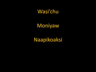 Wasi’chu
Moniyaw
Naapikoaksi

 