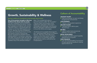 MORRISON DIGITAL EXTRA
Growth, Sustainability & Wellness
One of the greatest strengths at Morrison
Healthcare has always been its people.
The care, compassion and commitment to
delivering truly exceptional dining, nutrition
and hospitality are a hallmark trait, and the
“Morrison Culture” is renowned within the
industry. In more than 600 hospitals across
the U.S., Morrison has built its leadership
position by consistently striving to innovate
and improve. As part of that journey,
Morrison developed the Mindful Choices
wellness platform in its kitchens, restaurants
and cafés, and now has a fresh new logo and
set of Cultural Beliefs to help articulate and
crystalize many of the attributes already in
place. The six beliefs fall under an
overarching theme called “Be The Leader.”
They are a clear communication of the
qualities the organization values most—
individually and collectively—and they give
Morrison associates a deﬁnitive framework
to focus their efforts and energies.
“It’s almost as if our people were hungry for
this,” said Andrea Seidl, Senior VP of Support
Services. “We have a historically strong
culture, but this is like a prism; it helps us
better focus on our priorities, while also
giving Morrison clients a well-deﬁned set
of expectations.”
Morrison reaffirms its commitment to lead through cultural beliefs
Culture of Accountability
UNLEASH TALENT
I lead and empower my team and always
recognize their achievements
LOVE PATIENTS
I deliver a caring patient experience
DELIVER FLAVOR
I develop skills to deliver great,
ﬂavorful food
BE WELL
I deliver healthy food and promote
wellness in my community
RETAIL EXCELLENCE
I anticipate and deliver great hospitality
experiences for my guests
OWN FINANCES
I own the ﬁnancial health of my business
through operational excellence creating
opportunities for all
 