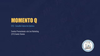 MOMENTO Q
CFQ - Conselho Federal de Química
Eventos Promocionais e de Live Marketing
(211) Evento Técnico
 