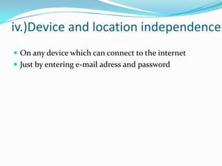 iv.)Device and location independence
 On any device which can connect to the internet
 Just by entering e-mail adress and password
 