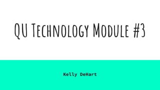 QU Technology Module #3
Kelly DeHart
 