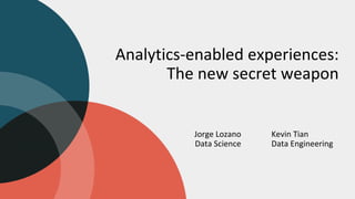Analytics-enabled experiences:
The new secret weapon
Jorge Lozano
Data Science
Kevin Tian
Data Engineering
 