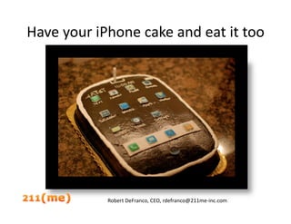 Have your iPhone cake and eat it too 




            Robert DeFranco, CEO, rdefranco@211me‐inc.com 
 