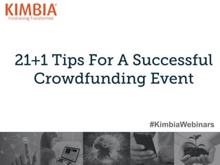 21+1 Tips For A Successful
Crowdfunding Event
1	
  
#KimbiaWebinars
 