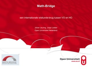 Math-Bridge een internationale wiskunde-brug tussen VO en HO Johan Jeuring, Josje Lodder Open Universiteit Nederland 