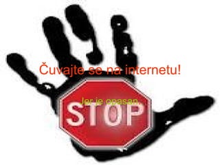 Čuvajte se na internetu!

      Jer je opasan.
 