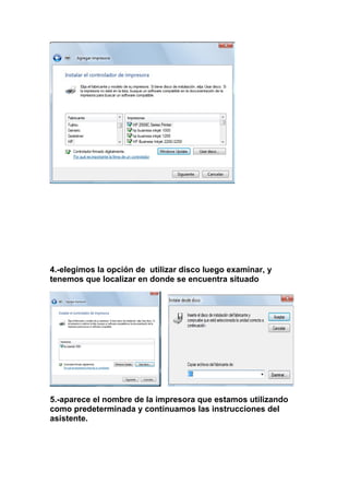 4.-elegimos la opción de utilizar disco luego examinar, y
tenemos que localizar en donde se encuentra situado




5.-aparece el nombre de la impresora que estamos utilizando
como predeterminada y continuamos las instrucciones del
asistente.
 