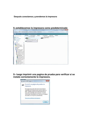Después conectamos y prendemos la impresora




8.-establecemos la impresora como predeterminada




9.- luego imprimir una pagina de prueba para verificar si se
instalo correctamente la impresora.
 