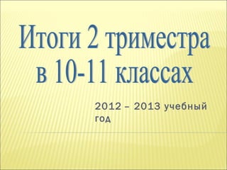 2012 – 2013 учебный
год
 