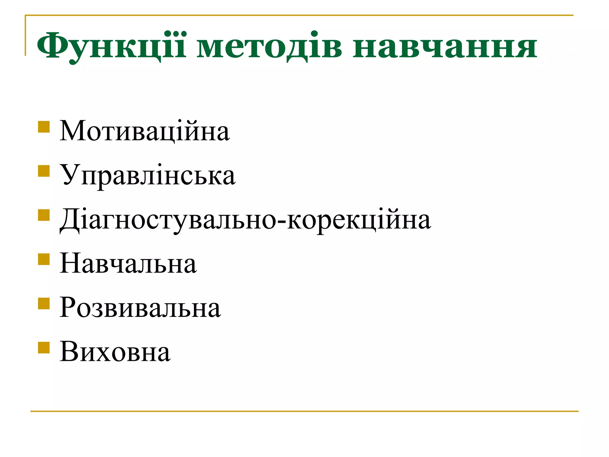 Функції методів навчання
Мотиваційна
 Управлінська
 Діагностувально-корекційна
 Навчальна
 Розвивальна
 Виховна


 