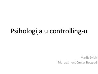 Psihologija u controlling-u
Marija Švigir
Menadžment Centar Beograd
 