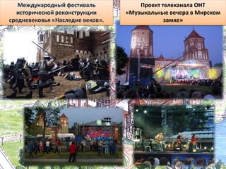 Проект телеканала ОНТ
«Музыкальные вечера в Мирском
замке»
Международный фестиваль
исторической реконструкции
средневековья «Наследие веков».
 