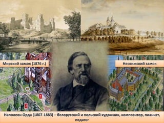 Мирский замок (1876 г.) Несвижский замок
Наполеон Орда (1807-1883) – белорусский и польский художник, композитор, пианист,
педагог
 