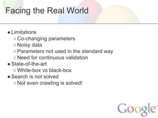 Facing the Real World
● Limitations
○ Co-changing parameters
○ Noisy data
○ Parameters not used in the standard way
○ Need for continuous validation
● State-of-the-art
○ White-box vs black-box
● Search is not solved
○ Not even crawling is solved!

 