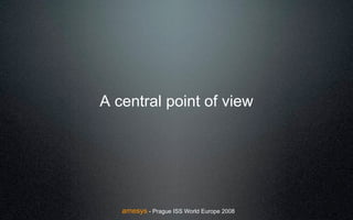 A central point of view




   amesys - Prague ISS World Europe 2008
 