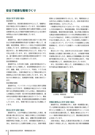 安全で健康な職場づくり

安全に対する取り組み                       担架による搬送訓練を行いました。また、職員独自によ
安全管理                             る炊き出し訓練なども実施しました。2008 年度の防災
     産総研では、安全衛生委員会を中心として、組織的に    訓練の参加者は、3,374 人でした。
安全や衛生に対する活動を行っています。安全の確保を         9 事業所が所在するつくばセンターでは、火災を想定
最優先するため、安全管理に関する教育や啓蒙による安        した防災訓練を行い、緊急電話通報、所内の関連部署へ
全意識の向上および施設や設備の改修などによる災害の        の通報連絡、事故対策本部の設置、消火作業に影響があ
未然防止に向けた活動を推進しています。              る薬品の部屋別保管状況リストの化学物質総合管理シス
安全巡視                             テムからの抽出など、手順化した対応策どおりに行動で
     産総研では、潜在する危険が災害に結びつく前に予防    きるかを確認しました。また、ゲルを使用した耐震マッ
および快適な職場環境を形成する活動の一環として、産        トと高圧ガスボンベ、ボンベスタンドの起震車による転
業医、衛生管理者、研究ユニット長などの巡視を定期的        倒実験から、ガスボンベと耐震マットに関する知見を得
に実施しています。巡視中あるいは巡視後には、必要な        ました。
是正を行い、良い事例は共有化することで、安全レベル         東北センターでは、2008 年 6 月 20 日に岩手・宮城内
の向上を図っています。また、巡視の形骸化をなくすた        陸地震による震度 5 強を体験しました。人的被害や倒壊
め、違う職場を点検する研究拠点間相互巡視やテーマを        の被害は免れましたが、施設および設備機器に多少の被
決めポイントを絞った巡視を行っています。             害や影響が見られました。今までの対策も含めて、今後
安全管理報告会                          の地震対策として、産総研全体に生かしていきます。
     産総研では、8 月を除く毎朝、全国の研究拠点をテレ    また、防災対策の一環として、災害用備蓄品として毛
ビ会議システムで接続して、安全管理報告会を行ってい        布や食料品の整備を進めています。
ます。健康、事故、ヒヤリハット、不具合、トラブル他
の情報を交換し、注意を喚起することで類似災害などの
再発防止に向けた取り組みに活用しています。また、報
告された情報を元に、危険箇所の把握、改善に努めてい
ます。
安全情報の提供
     産総研では、イントラネットにより安全に関する情報
を得ることができます。危険薬品や高圧ガスボンベを管
理する化学物質総合管理システムの他に、関連法規をは
じめ職員などの採用 ･ 受入時の安全教育の受講状況、基         火災発生 - 緊急放送        消火を試みる
本的な内部規定の要点を纏めた安全ガイドライン、事故                    防災訓練の様子
･ ヒヤリハット情報、安全衛生委員会議事録などを提供
しています。また、現場で使える Q&A なども掲載して      労働災害防止に対する取り組み
います。                              産総研では、研究開発に伴い、危険・有害要因に接し
                                 ている現場の安全衛生に対する高い意識を常に持続して
防災に対する取り組み                       持つことを重要として、安全衛生委員会やユニットにお
     産総研では、火災や地震など災害が発生した場合、被    ける安全衛生会議を通して、職員に事故およびヒヤリ
害を最小限に抑えるため、事前に手順化した対応策通り        ハット事例の情報を周知することで、類似事故災害の防
に行動できるよう、通報、消火、避難の防災訓練を毎年        止を図っています。
事業所単位で実施しています。消防署員の指導のもと、         2008 年度は、噴出した薬液の飛沫が眼に入った休業
消火、放水を主にした通常の訓練とともに、担架や簡易        災害が 1 件発生しました。薬品を取り扱う際の保護眼鏡



38    産業技術総合研究所　環境報告書 2009
 